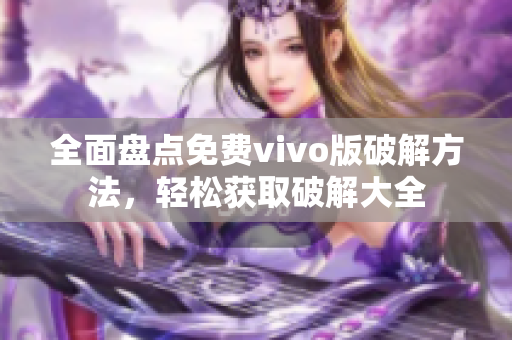 全面盤點免費vivo版破解方法，輕松獲取破解大全