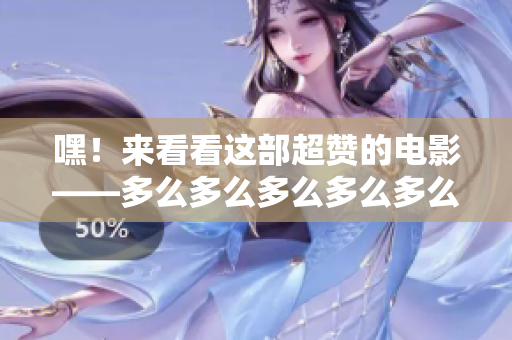 嘿！來看看這部超贊的電影——多么多么多么多么多么好看