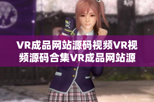 VR成品網(wǎng)站源碼視頻VR視頻源碼合集VR成品網(wǎng)站源碼分享