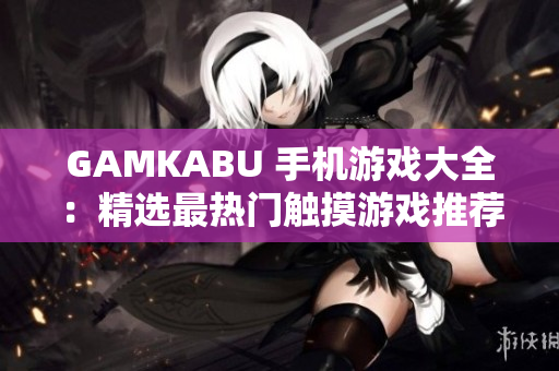 GAMKABU 手機(jī)游戲大全：精選最熱門觸摸游戲推薦