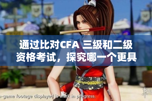 通過比對CFA 三級和二級資格考試，探究哪一個更具挑戰(zhàn)性