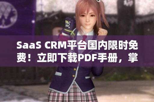 SaaS CRM平臺(tái)國(guó)內(nèi)限時(shí)免費(fèi)！立即下載PDF手冊(cè)，掌握最新實(shí)操技巧