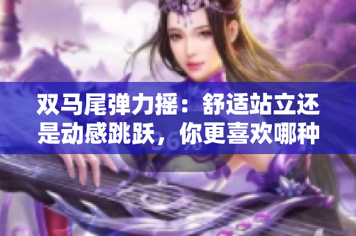 雙馬尾彈力搖：舒適站立還是動(dòng)感跳躍，你更喜歡哪種方式？