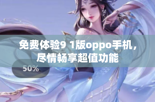 免費體驗9 1版oppo手機(jī)，盡情暢享超值功能