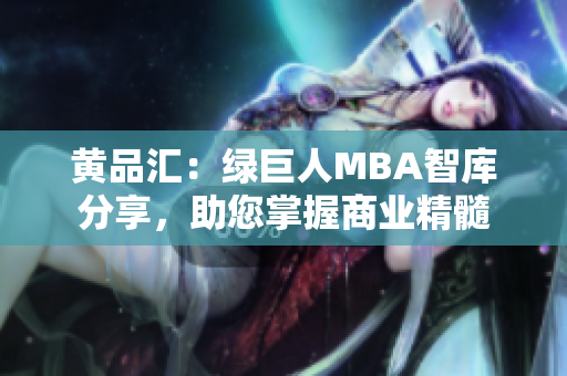 黃品匯：綠巨人MBA智庫(kù)分享，助您掌握商業(yè)精髓
