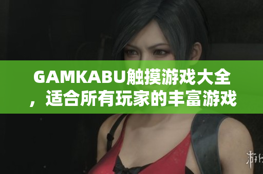 GAMKABU觸摸游戲大全，適合所有玩家的豐富游戲集錦