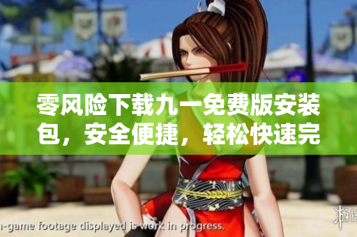 零風(fēng)險(xiǎn)下載九一免費(fèi)版安裝包，安全便捷，輕松快速完成安裝