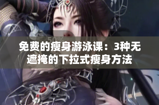免費(fèi)的瘦身游泳課：3種無(wú)遮掩的下拉式瘦身方法