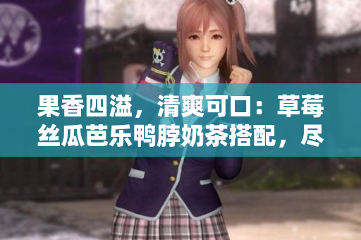 果香四溢，清爽可口：草莓絲瓜芭樂鴨脖奶茶搭配，盡享美味盛夏時(shí)光