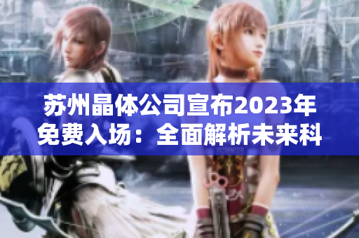 蘇州晶體公司宣布2023年免費(fèi)入場：全面解析未來科技趨勢及創(chuàng)新發(fā)展方向