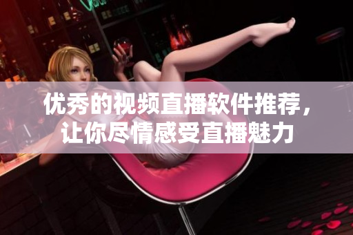 優(yōu)秀的視頻直播軟件推薦，讓你盡情感受直播魅力