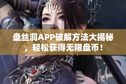 盤(pán)絲洞APP破解方法大揭秘，輕松獲得無(wú)限盤(pán)幣！