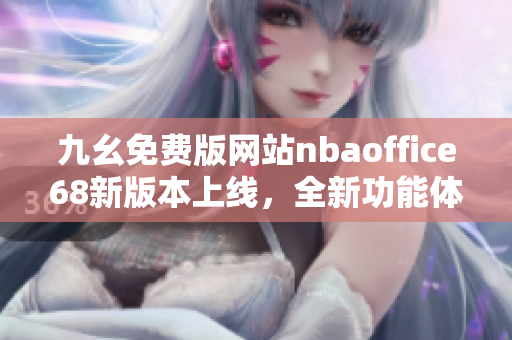 九幺免費(fèi)版網(wǎng)站nbaoffice68新版本上線，全新功能體驗(yàn)搶先看