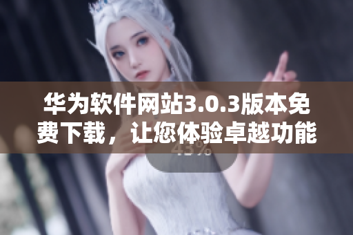 華為軟件網(wǎng)站3.0.3版本免費(fèi)下載，讓您體驗(yàn)卓越功能