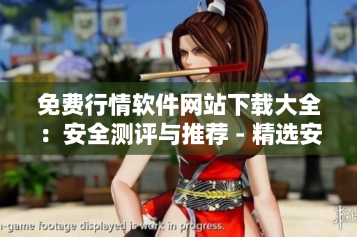 免費行情軟件網(wǎng)站下載大全：安全測評與推薦 - 精選安全可靠的行情軟件免費下載