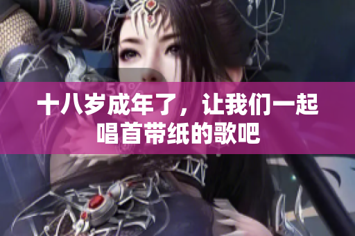 十八歲成年了，讓我們一起唱首帶紙的歌吧