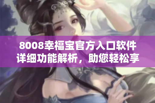 8008幸福寶官方入口軟件詳細功能解析，助您輕松享受便捷生活