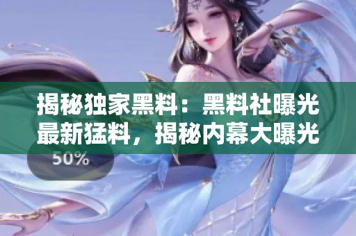 揭秘獨家黑料：黑料社曝光最新猛料，揭秘內(nèi)幕大曝光