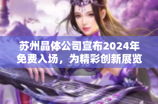 蘇州晶體公司宣布2024年免費入場，為精彩創(chuàng)新展覽揭開新篇章