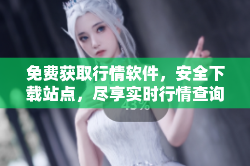 免費(fèi)獲取行情軟件，安全下載站點(diǎn)，盡享實(shí)時(shí)行情查詢服務(wù)