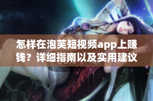 怎樣在泡芙短視頻app上賺錢？詳細(xì)指南以及實(shí)用建議