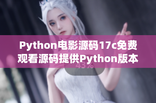 Python電影源碼17c免費(fèi)觀看源碼提供Python版本的電影播放源碼
