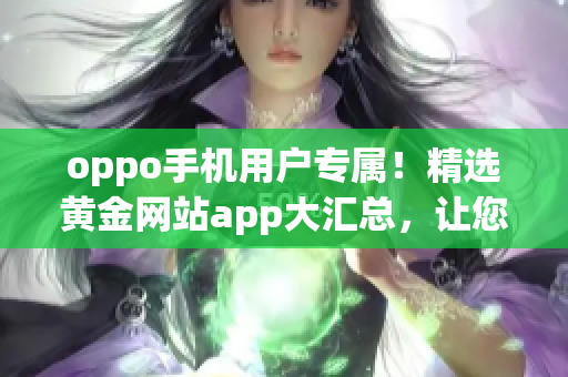 oppo手機(jī)用戶專屬！精選黃金網(wǎng)站app大匯總，讓您暢享更多精彩體驗(yàn)