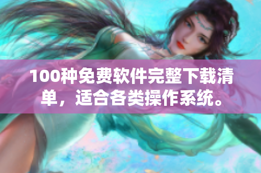 100種免費軟件完整下載清單，適合各類操作系統(tǒng)。