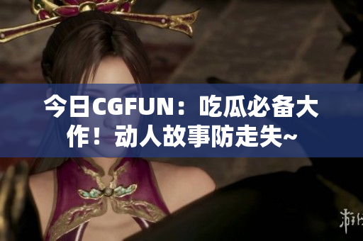 今日CGFUN：吃瓜必備大作！動(dòng)人故事防走失~