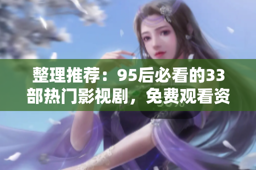 整理推薦：95后必看的33部熱門影視劇，免費觀看資源匯總