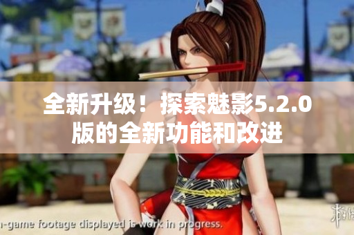 全新升級！探索魅影5.2.0版的全新功能和改進(jìn)