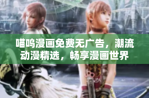 喵嗚漫畫(huà)免費(fèi)無(wú)廣告，潮流動(dòng)漫精選，暢享漫畫(huà)世界