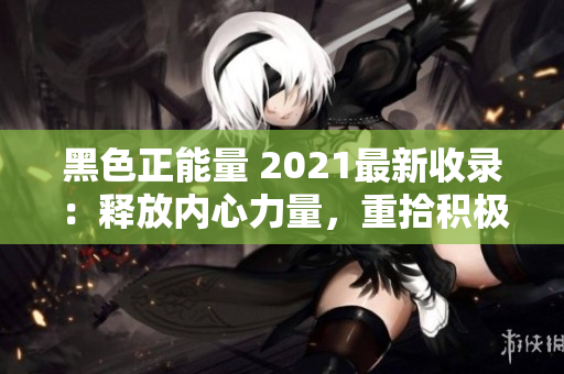 黑色正能量 2021最新收錄：釋放內(nèi)心力量，重拾積極心態(tài)