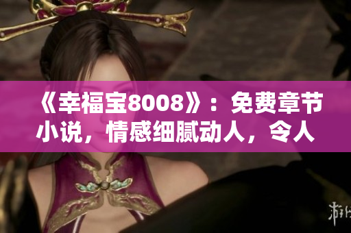 《幸福寶8008》：免費(fèi)章節(jié)小說，情感細(xì)膩動人，令人流連忘返