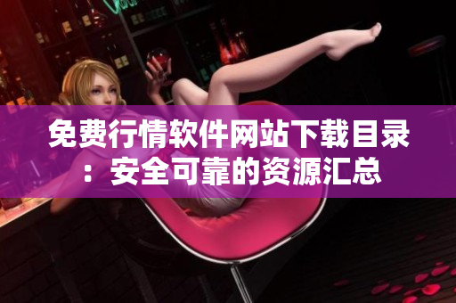 免費(fèi)行情軟件網(wǎng)站下載目錄：安全可靠的資源匯總