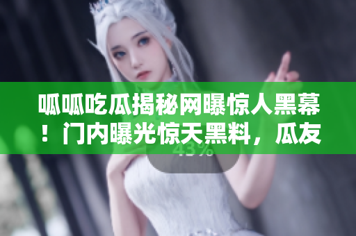 呱呱吃瓜揭秘網(wǎng)曝驚人黑幕！門內(nèi)曝光驚天黑料，瓜友炸裂熱議