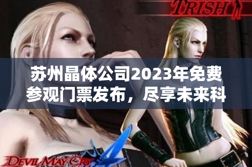 蘇州晶體公司2023年免費(fèi)參觀門票發(fā)布，盡享未來科技魅力