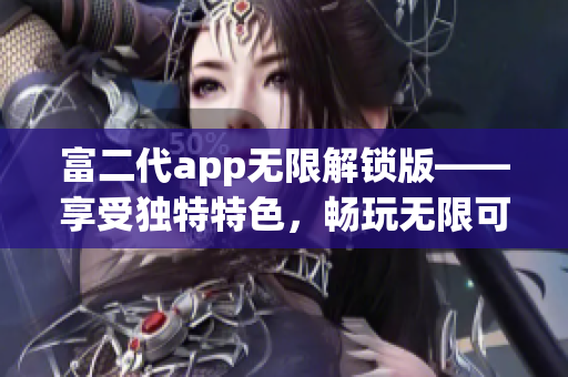 富二代app無限解鎖版——享受獨(dú)特特色，暢玩無限可能