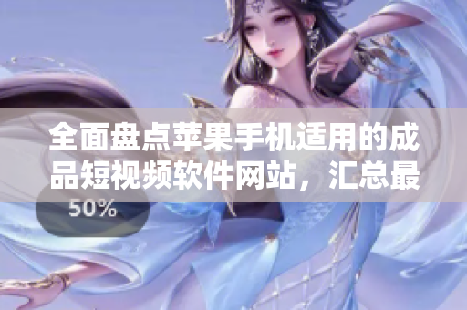 全面盤點(diǎn)蘋果手機(jī)適用的成品短視頻軟件網(wǎng)站，匯總最佳編輯工具及教程