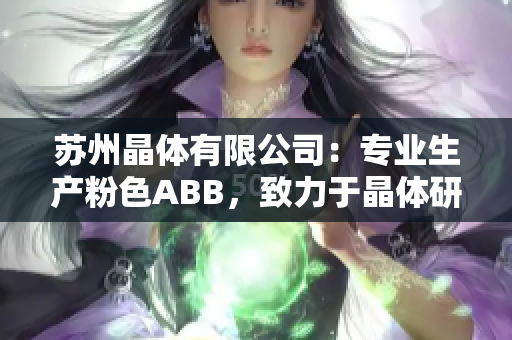蘇州晶體有限公司：專(zhuān)業(yè)生產(chǎn)粉色ABB，致力于晶體研發(fā)與制造