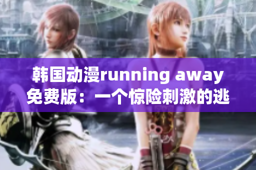 韓國動漫running away免費(fèi)版：一個驚險刺激的逃亡故事