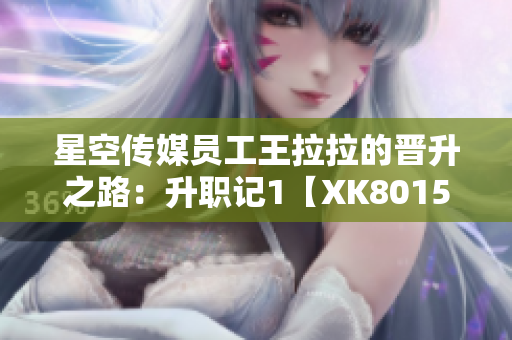星空傳媒員工王拉拉的晉升之路：升職記1【XK8015公司內(nèi)部紀實】
