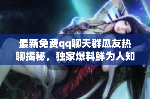 最新免費(fèi)qq聊天群瓜友熱聊揭秘，獨(dú)家爆料鮮為人知，每日免費(fèi)更新，盡在吃瓜群聊中！
