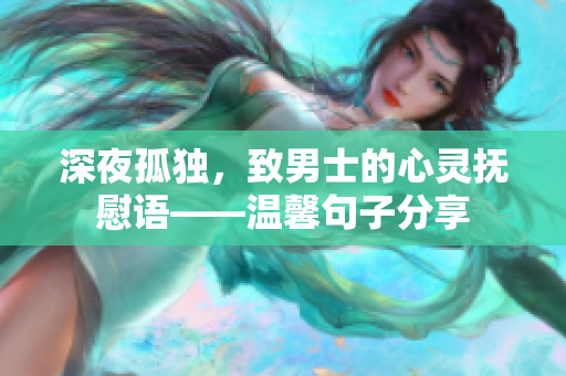 深夜孤獨(dú)，致男士的心靈撫慰語(yǔ)——溫馨句子分享