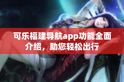 可樂福建導(dǎo)航app功能全面介紹，助您輕松出行