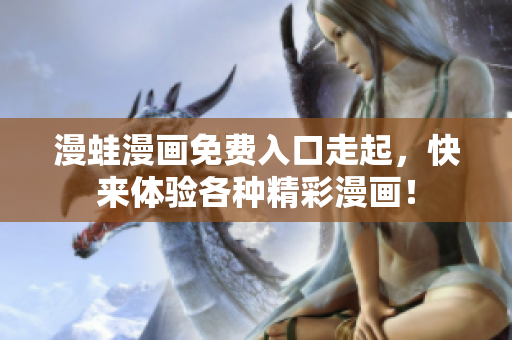 漫蛙漫畫免費(fèi)入口走起，快來(lái)體驗(yàn)各種精彩漫畫！