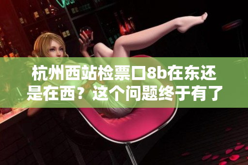杭州西站檢票口8b在東還是在西？這個問題終于有了答案