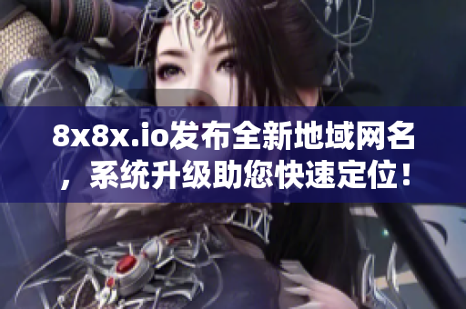 8x8x.io發(fā)布全新地域網(wǎng)名，系統(tǒng)升級助您快速定位！