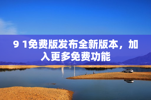 9 1免費(fèi)版發(fā)布全新版本，加入更多免費(fèi)功能