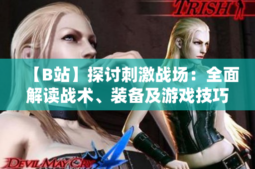 【B站】探討刺激戰(zhàn)場(chǎng)：全面解讀戰(zhàn)術(shù)、裝備及游戲技巧【視頻分享】